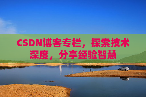 CSDN博客专栏，探索技术深度，分享经验智慧