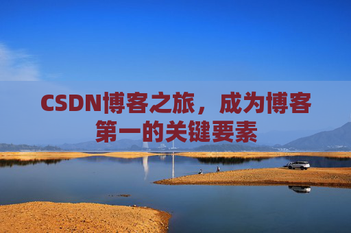 CSDN博客之旅，成为博客第一的关键要素